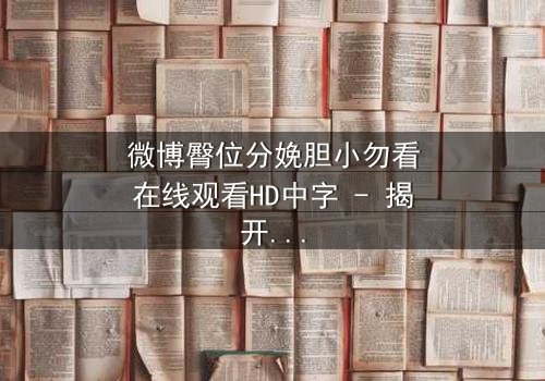 微博臀位分娩胆小勿看在线观看HD中字 - 揭开医疗惊悚的震撼真相