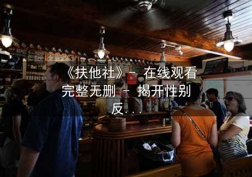 《扶他社》- 在线观看完整无删 - 揭开性别反转的禁忌谜团