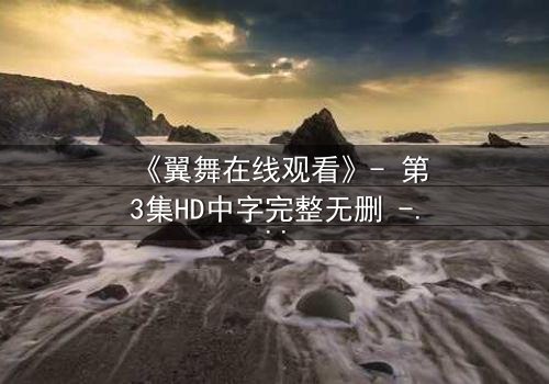 《翼舞在线观看》- 第3集HD中字完整无删 - 揭开命运之舞的禁忌秘密