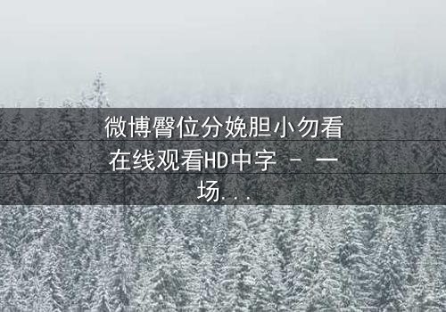 微博臀位分娩胆小勿看在线观看HD中字 - 一场惊心动魄的医疗伦理风暴