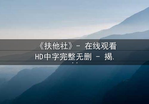 《扶他社》- 在线观看HD中字完整无删 - 揭开性别反转背后的惊天秘密