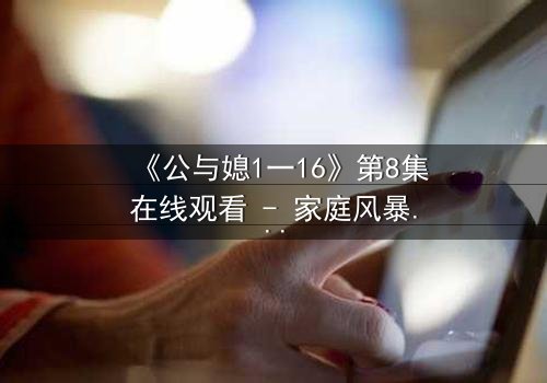 《公与媳1一16》第8集在线观看 - 家庭风暴,谁将打破沉默?