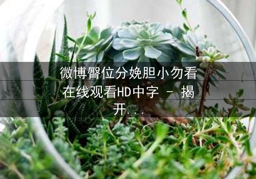 微博臀位分娩胆小勿看在线观看HD中字 - 揭开医疗惊悚背后的生死抉择