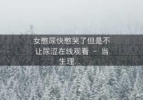 女憋尿快憋哭了但是不让尿涩在线观看 - 当生理极限遇上权力游戏,谁能笑到最后?