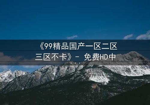 《99精品国产一区二区三区不卡》- 免费HD中字 - 第8集完整无删