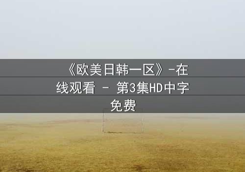 《欧美日韩一区》-在线观看 - 第3集HD中字免费