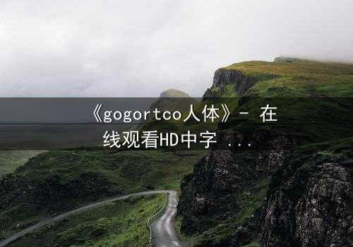 《gogortco人体》- 在线观看HD中字 - 当人体成为代码的囚笼