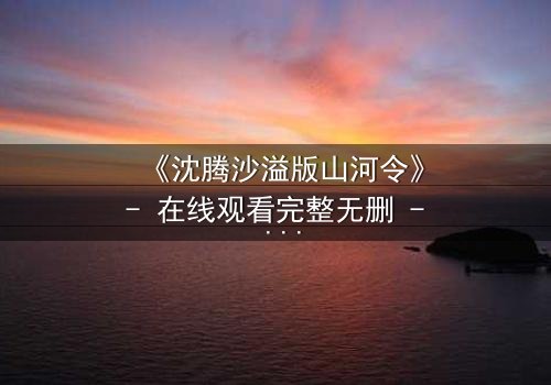 《沈腾沙溢版山河令》- 在线观看完整无删 - 一场爆笑江湖的终极对决