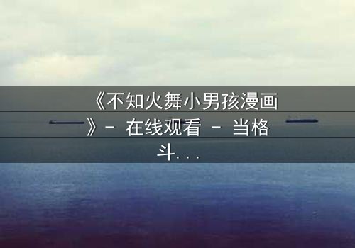 《不知火舞小男孩漫画》- 在线观看 - 当格斗女王遇上纯真少年,命运如何交织?