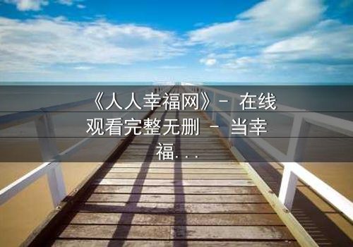 《人人幸福网》- 在线观看完整无删 - 当幸福成为一场致命交易