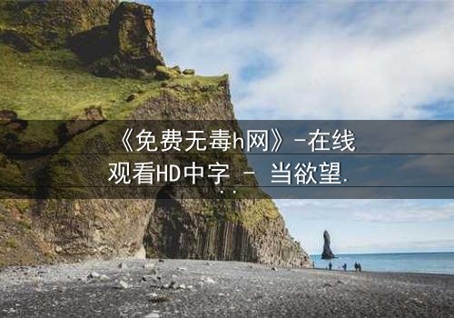 《免费无毒h网》-在线观看HD中字 - 当欲望与良知在虚拟世界激烈碰撞