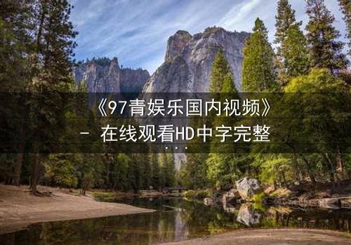 《97青娱乐国内视频》- 在线观看HD中字完整无删 - 当青春梦想撞上残酷现实,你敢不敢赌上一切?