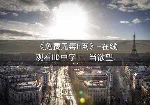 《免费无毒h网》-在线观看HD中字 - 当欲望与真相交织的致命游戏