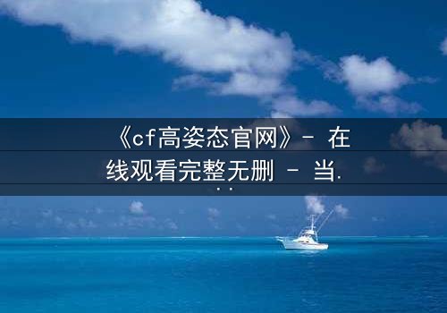 《cf高姿态官网》- 在线观看完整无删 - 当忠诚与背叛在枪火中交织