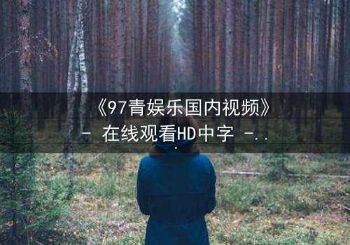 《97青娱乐国内视频》- 在线观看HD中字 - 一场青春与背叛的终极较量