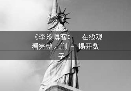 《李沧博客》- 在线观看完整无删 - 揭开数字时代的生死迷局