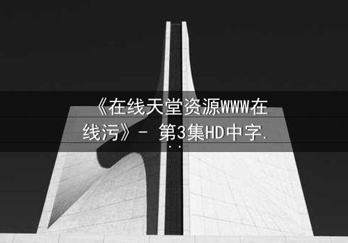 《在线天堂资源WWW在线污》- 第3集HD中字 - 当虚拟天堂成为致命陷阱
