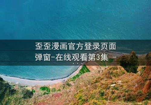 歪歪漫画官方登录页面弹窗-在线观看第3集 - 当登录弹窗成为致命陷阱