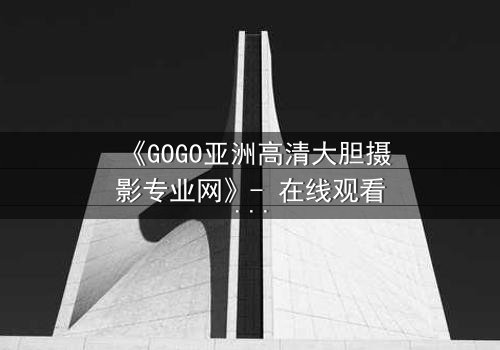 《GOGO亚洲高清大胆摄影专业网》- 在线观看第3集 - 当镜头背后藏着致命秘密