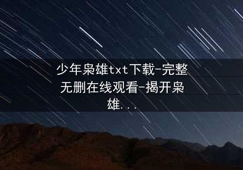 少年枭雄txt下载-完整无删在线观看-揭开枭雄崛起背后的隐秘代价