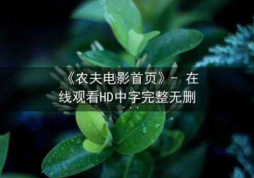 《农夫电影首页》- 在线观看HD中字完整无删 - 一场关于土地与欲望的终极对决