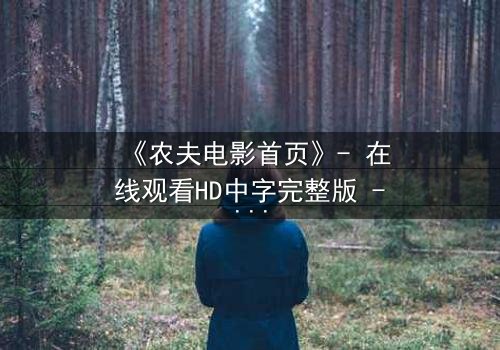 《农夫电影首页》- 在线观看HD中字完整版 - 一个隐藏的真相即将揭晓