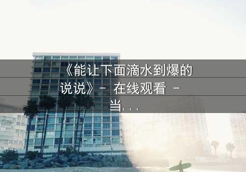 《能让下面滴水到爆的说说》- 在线观看 - 当秘密被揭开,谁还能全身而退?