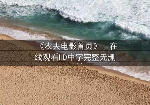 《农夫电影首页》- 在线观看HD中字完整无删 - 一场数字迷局中的生死抉择