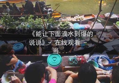 《能让下面滴水到爆的说说》- 在线观看 - 当秘密被揭开,谁还能全身而退?