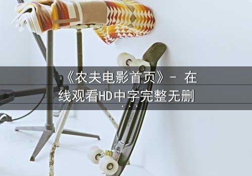 《农夫电影首页》- 在线观看HD中字完整无删 - 当田园梦想遭遇都市暗流