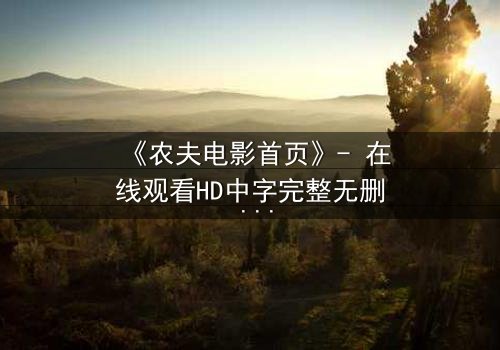 《农夫电影首页》- 在线观看HD中字完整无删 - 一场颠覆命运的乡村风暴