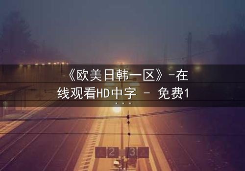 《欧美日韩一区》-在线观看HD中字 - 免费1080P超清第5集