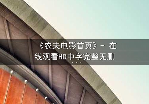 《农夫电影首页》- 在线观看HD中字完整无删 - 一场关于土地与背叛的终极抉择