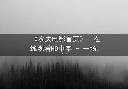 《农夫电影首页》- 在线观看HD中字 - 一场隐藏在田园风光下的致命阴谋