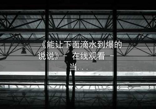 《能让下面滴水到爆的说说》- 在线观看 - 当秘密被揭开,谁能全身而退?