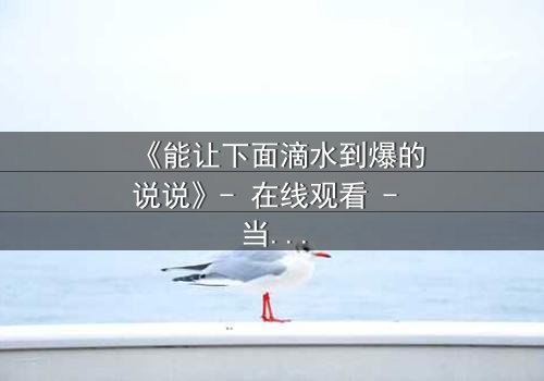 《能让下面滴水到爆的说说》- 在线观看 - 当秘密泄露,谁能全身而退?