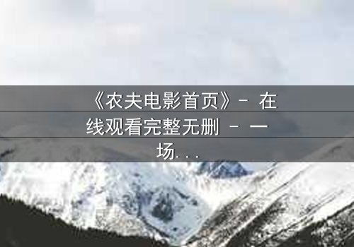 《农夫电影首页》- 在线观看完整无删 - 一场关于土地与背叛的终极对决