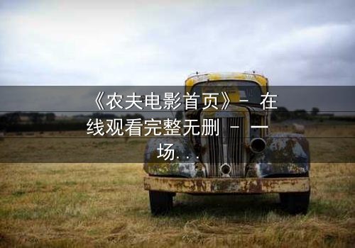 《农夫电影首页》- 在线观看完整无删 - 一场关于土地与背叛的终极对决