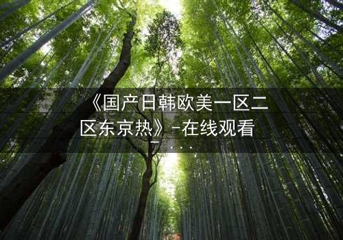 《国产日韩欧美一区二区东京热》-在线观看 - 第3集HD中字