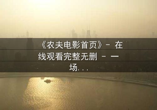《农夫电影首页》- 在线观看完整无删 - 一场关于土地与背叛的终极对决