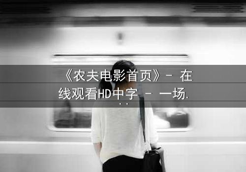 《农夫电影首页》- 在线观看HD中字 - 一场乡村风暴的终极对决