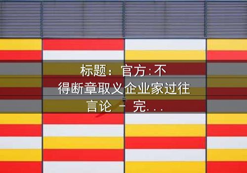 标题:官方:不得断章取义企业家过往言论 - 完整无删影视大全 - 揭秘企业家言论背后的惊天秘密