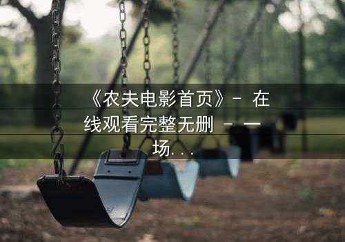 《农夫电影首页》- 在线观看完整无删 - 一场关于土地与欲望的终极对决