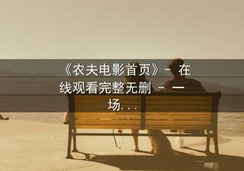 《农夫电影首页》- 在线观看完整无删 - 一场关于土地与欲望的终极对决