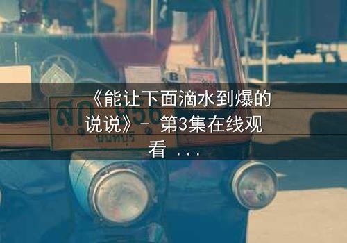 《能让下面滴水到爆的说说》- 第3集在线观看 - 当秘密被揭开,谁能全身而退?