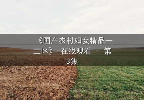 《国产农村妇女精品一二区》-在线观看 - 第3集