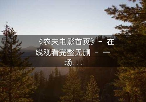 《农夫电影首页》- 在线观看完整无删 - 一场关于土地与欲望的终极博弈