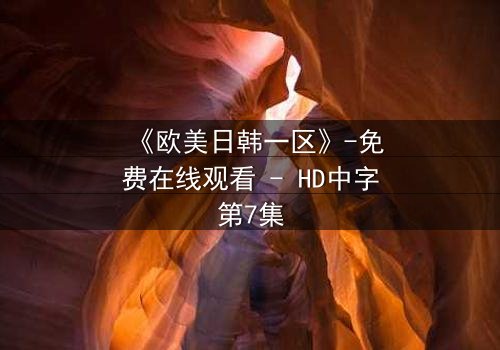 《欧美日韩一区》-免费在线观看 - HD中字第7集
