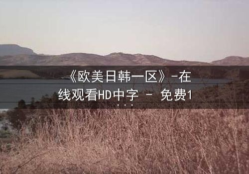 《欧美日韩一区》-在线观看HD中字 - 免费1080P超清完整无删