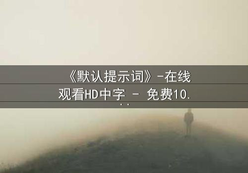 《默认提示词》-在线观看HD中字 - 免费1080P超清第5集